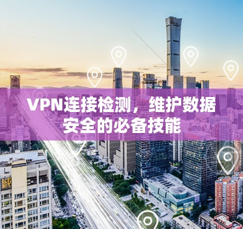 VPN连接检测，维护数据安全的必备技能