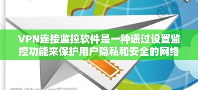 VPN连接监控软件是一种通过设置监控功能来保护用户隐私和安全的网络工具。以下是详细的知识点