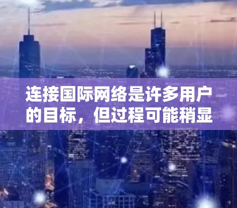 连接国际网络是许多用户的目标，但过程可能稍显复杂。以下是一个清晰的步骤指南