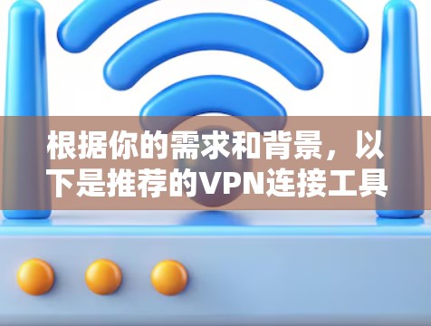 根据你的需求和背景，以下是推荐的VPN连接工具
