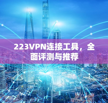 223VPN连接工具，全面评测与推荐