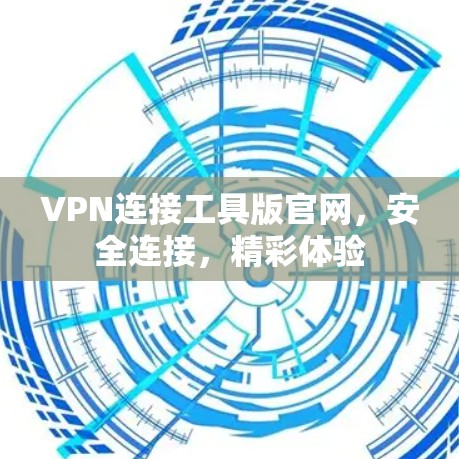 VPN连接工具版官网,安全连接,精彩体验 VPN连接工具版官网,安全连接,精彩体验