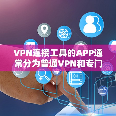 VPN连接工具的APP通常分为普通VPN和专门用于VPN连接的软件。以下是一些常见的VPN连接工具APP