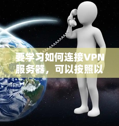 要学习如何连接VPN服务器，可以按照以下步骤进行