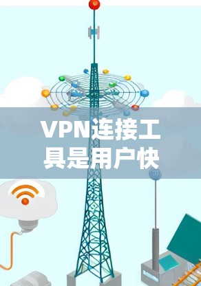 VPN连接工具是用户快速连接到多个VPN服务，或者查看和管理这些服务的连接状态的重要工具。以下是对这些工具的详细介绍和推荐