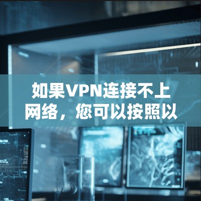 如果VPN连接不上网络，您可以按照以下步骤进行排查和解决问题