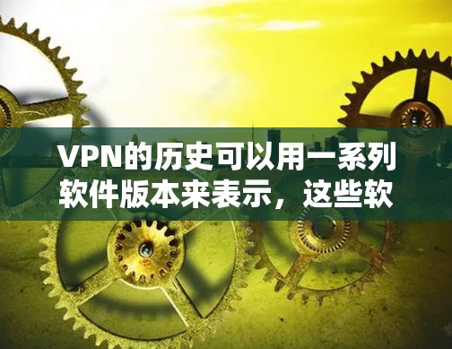VPN的历史可以用一系列软件版本来表示，这些软件最初用于模拟网络环境，让人们能够远程访问互联网。以下是早期的Mac版本VPN软件的列表