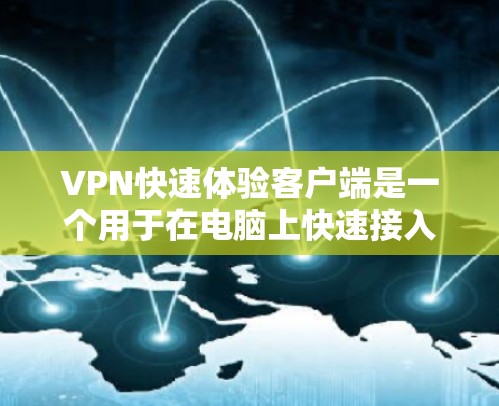 VPN快速体验客户端是一个用于在电脑上快速接入网络服务的工具。以下是一个简单易用的VPN快速体验客户端的推荐，帮助您快速上手
