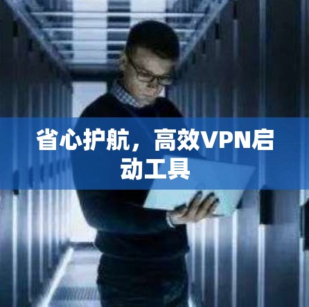 省心护航，高效VPN启动工具