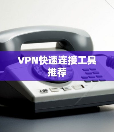 VPN快速连接工具推荐