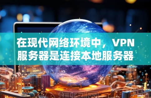 在现代网络环境中,VPN服务器是连接本地服务器、外部服务器以及远程资源的重要工具。以下是一些关于VPN服务器的详细信息 在现代网络环境中,VPN服务器是连接本地服务器、外部服务器以及远程资源的重要工具。以下是一些关于VPN服务器的详细信息