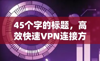 45个字的标题，高效快速VPN连接方法