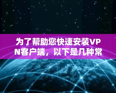 为了帮助您快速安装VPN客户端，以下是几种常用的软件及其安装步骤和注意事项