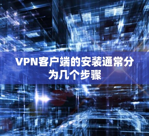 VPN客户端的安装通常分为几个步骤