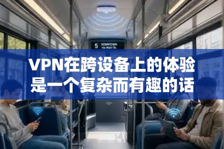 VPN在跨设备上的体验是一个复杂而有趣的话题，涉及技术、安全性和实际应用等多个方面。以下是对VPN跨设备体验的详细分析