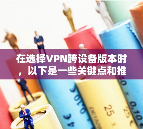 在选择VPN跨设备版本时，以下是一些关键点和推荐