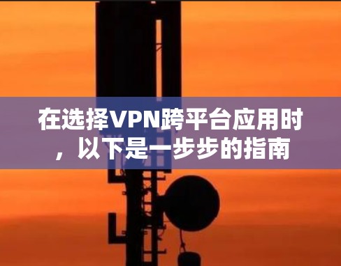 在选择VPN跨平台应用时，以下是一步步的指南