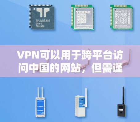 VPN可以用于跨平台访问中国的网站，但需谨慎使用，以确保安全和隐私。以下是一些关键点和建议，帮助您顺利使用