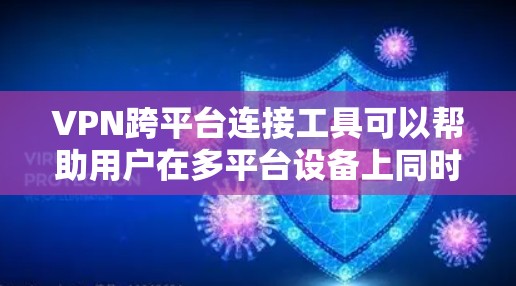 VPN跨平台连接工具可以帮助用户在多平台设备上同时使用同一个VPN服务，简化了网络环境管理。以下是一些常用的VPN跨平台连接工具及其特点