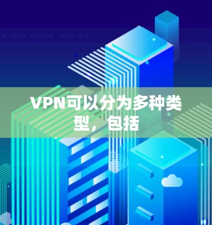 VPN可以分为多种类型，包括