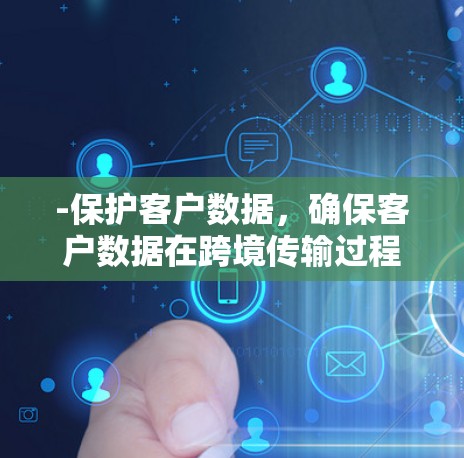 -保护客户数据，确保客户数据在跨境传输过程中被加密和保护