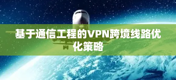 基于通信工程的VPN跨境线路优化策略