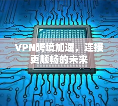 VPN跨境加速，连接更顺畅的未来