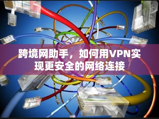 跨境网助手，如何用VPN实现更安全的网络连接