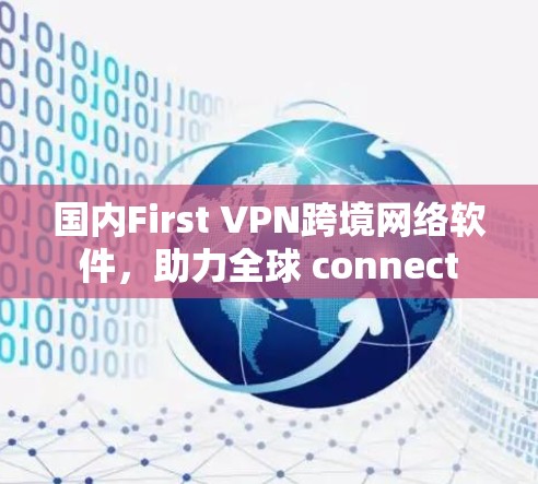 国内First VPN跨境网络软件，助力全球 connect