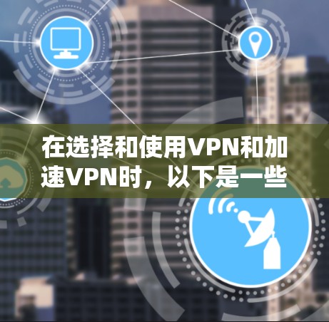 在选择和使用VPN和加速VPN时，以下是一些总结性的步骤