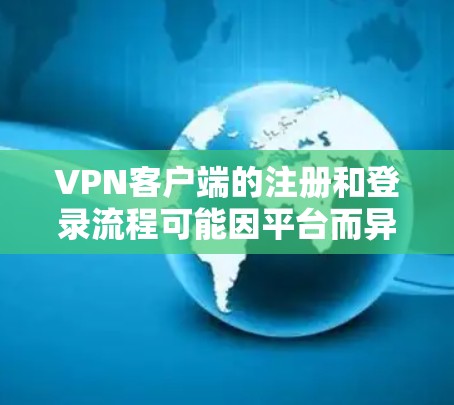 VPN客户端的注册和登录流程可能因平台而异，但通常包含以下步骤