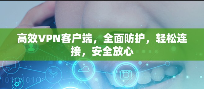 高效VPN客户端,全面防护,轻松连接,安全放心 高效VPN客户端,全面防护,轻松连接,安全放心