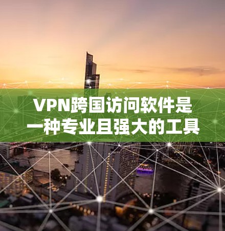 VPN跨国访问软件是一种专业且强大的工具，能够帮助用户跨越地理限制访问跨国网络资源。以下是对该领域的一些全面分析