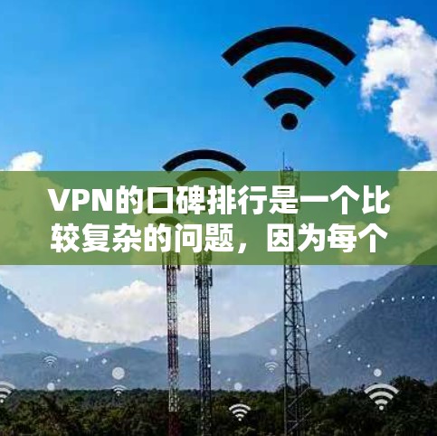 VPN的口碑排行是一个比较复杂的问题，因为每个平台都有其独特的特点和用户评价体系。以下是一些常见的VPN推荐，以及它们的口碑情况