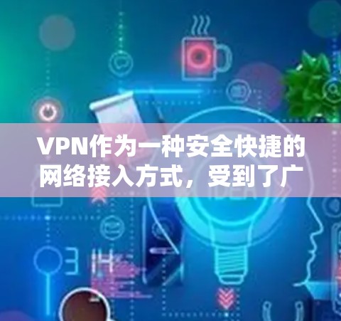 VPN作为一种安全快捷的网络接入方式，受到了广泛的认可和喜爱。以下是几个口碑不错的VPN版本推荐