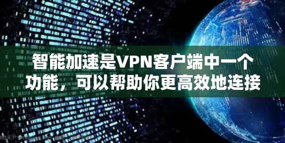 智能加速是VPN客户端中一个功能，可以帮助你更高效地连接到VPN服务。以下是关于如何实现智能加速的步骤和指导