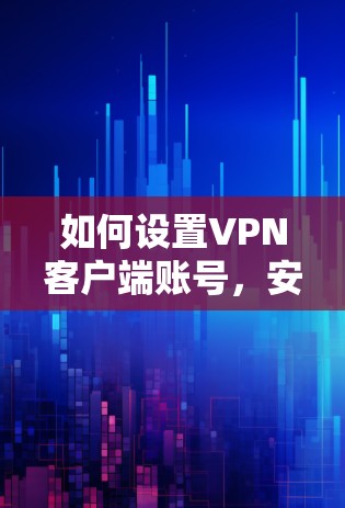 如何设置VPN客户端账号,安全与便捷的指南 如何设置VPN客户端账号,安全与便捷的指南