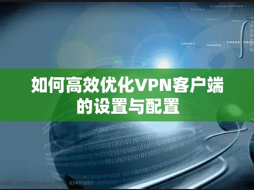 如何高效优化VPN客户端的设置与配置