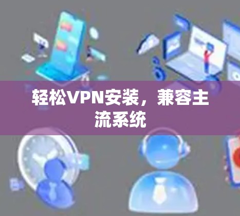 轻松VPN安装，兼容主流系统