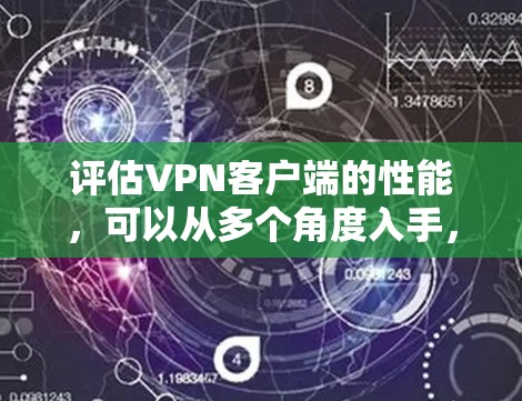 评估VPN客户端的性能，可以从多个角度入手，包括连接速度、延迟、响应时间、稳定性、带宽使用等。通过实际测试和分析，可以发现问题并采取优化措施。以下是逐步的评估和优化过程
