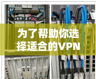 为了帮助你选择适合的VPN客户端，以下是一步步的分析和建议