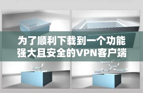 为了顺利下载到一个功能强大且安全的VPN客户端，以下是关键步骤和注意事项