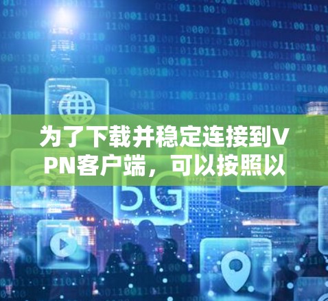 为了下载并稳定连接到VPN客户端，可以按照以下步骤操作