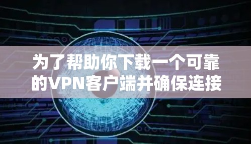 为了帮助你下载一个可靠的VPN客户端并确保连接稳定和安全,以下是一个分步指南 为了帮助你下载一个可靠的VPN客户端并确保连接稳定和安全,以下是一个分步指南