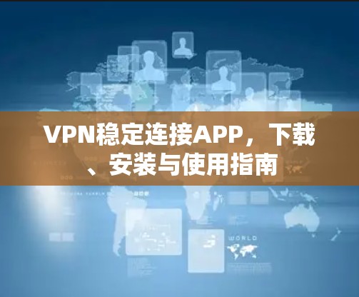 VPN稳定连接APP，下载、安装与使用指南