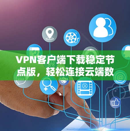 VPN客户端下载稳定节点版，轻松连接云端数据