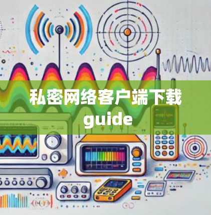 私密网络客户端下载 guide
