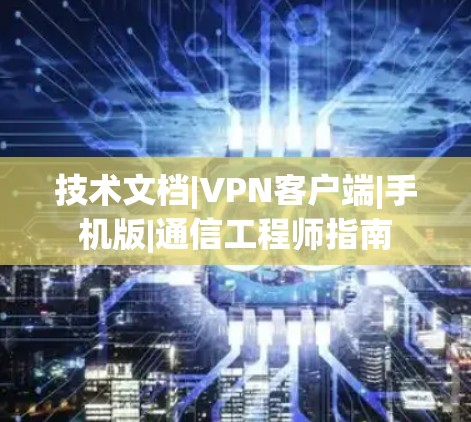 技术文档|VPN客户端|手机版|通信工程师指南