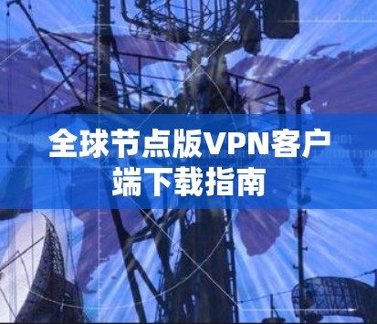 全球节点版VPN客户端下载指南