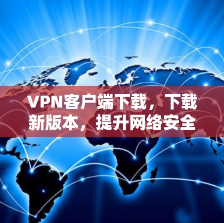 VPN客户端下载，下载新版本，提升网络安全